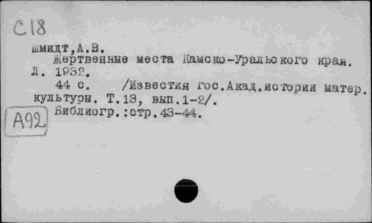 ﻿c. ix
шмидт,А.В.
мертвенные места Кам с ко -Урал некого края Л. 1932.
44 с. /Известия гос. Акад, истории матер культуры. Т.13, выл.1-2/.
; Библиогр. : стр. 43-44.